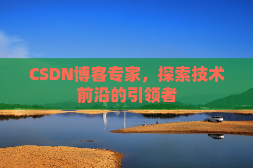CSDN博客专家，探索技术前沿的引领者